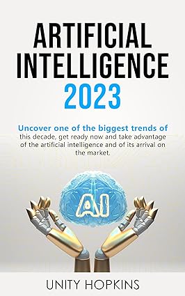 ARTIFICIAL INTELLIGENCE 2023: Uncover one of the biggest trends of this decade, get ready now and take advantage of the artificial intelligence and of its arrival on the market - Epub + Converted Pdf